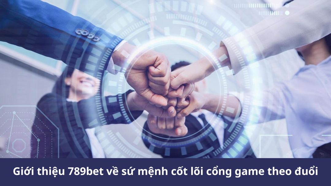 gioi thieu 789bet ve su menh cot loi cong game theo duoi