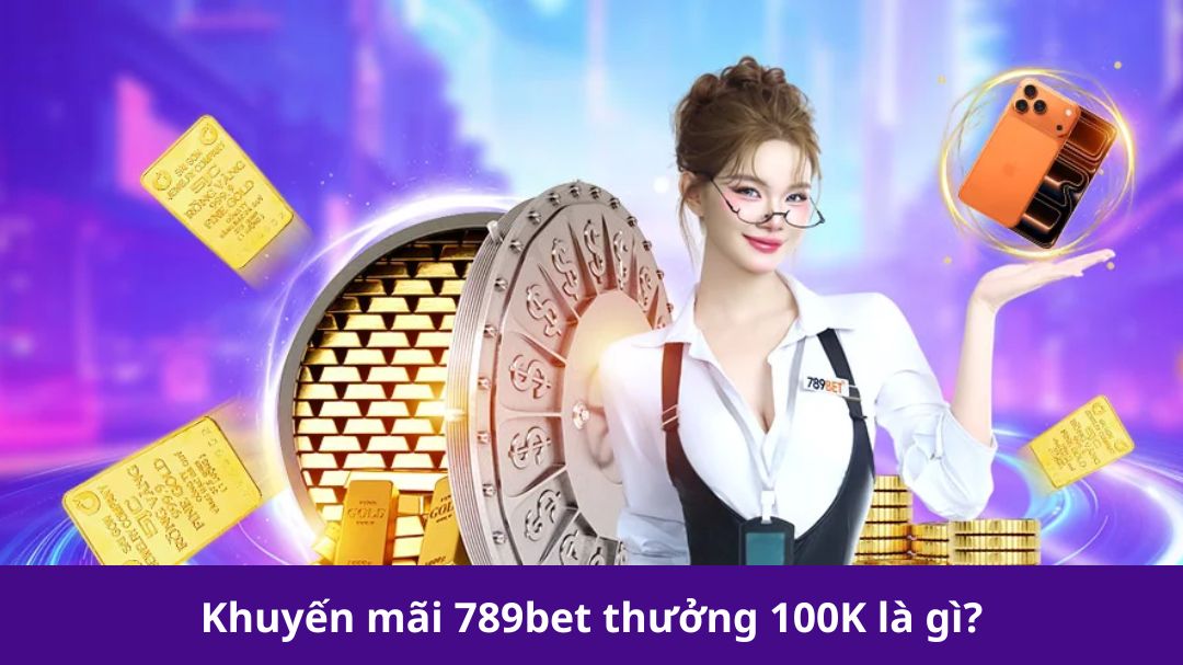 khuyen mai 789bet thuong 100k la gi