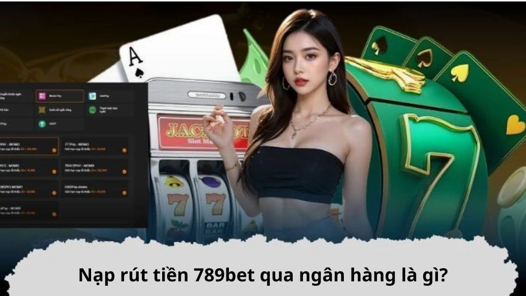 nap rut tien 789bet qua ngan hang la gi