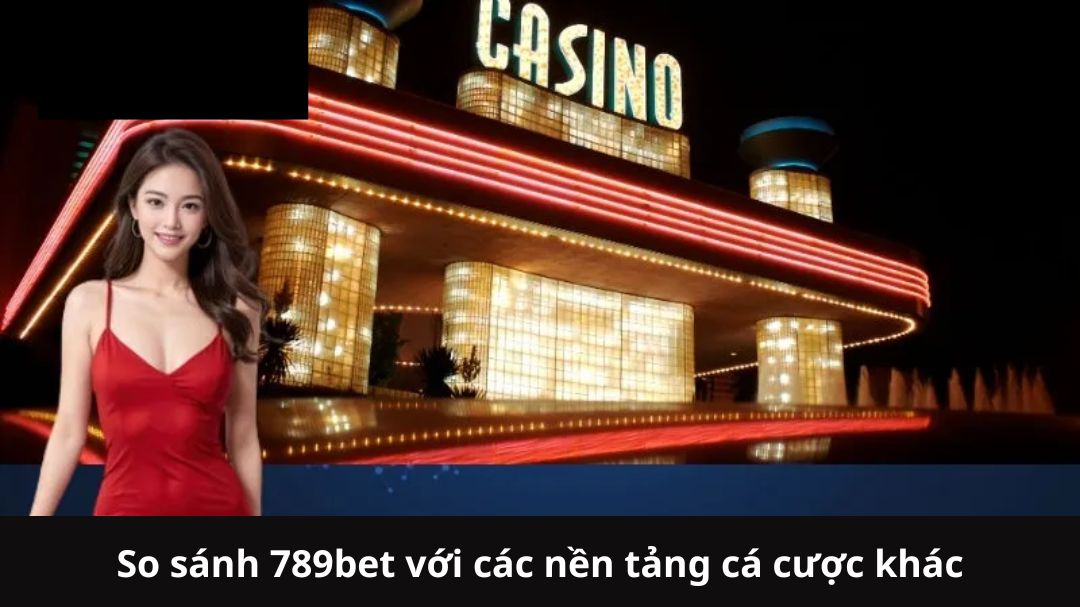 so sanh 789bet voi cac nen tang ca cuoc khac