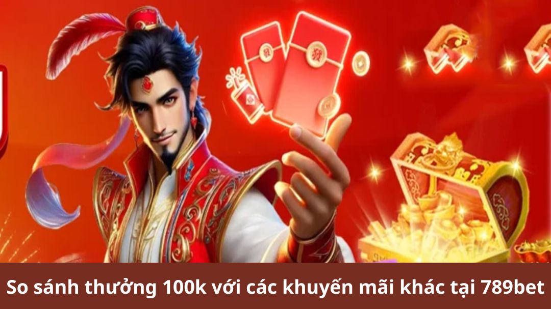 so sanh thuong 100k voi cac khuyen mai khac tai 789bet